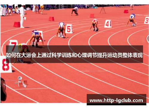 如何在大运会上通过科学训练和心理调节提升运动员整体表现