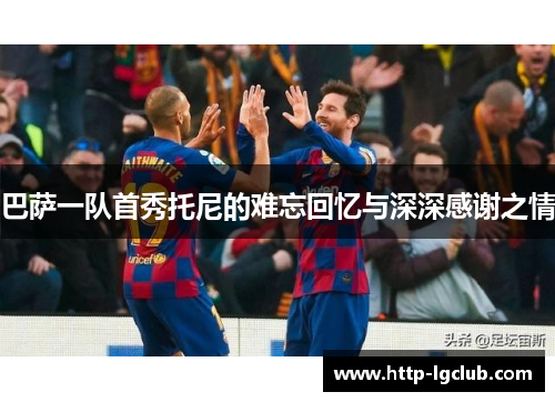 巴萨一队首秀托尼的难忘回忆与深深感谢之情