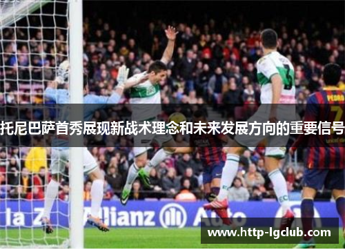 托尼巴萨首秀展现新战术理念和未来发展方向的重要信号