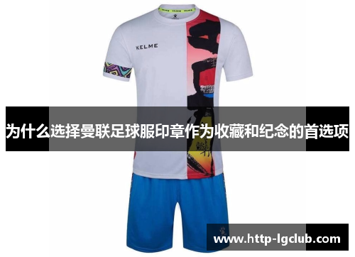 为什么选择曼联足球服印章作为收藏和纪念的首选项