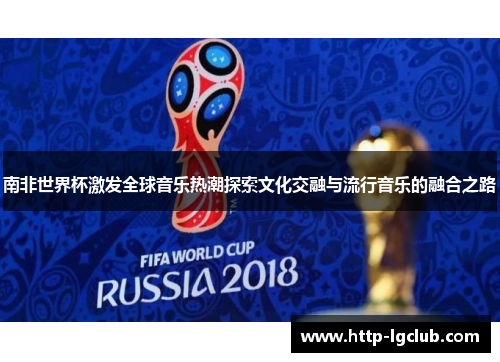 南非世界杯激发全球音乐热潮探索文化交融与流行音乐的融合之路