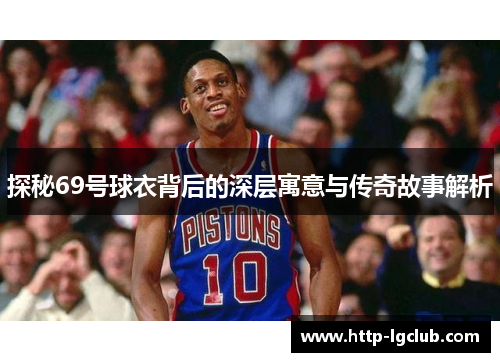 探秘69号球衣背后的深层寓意与传奇故事解析