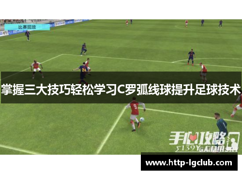 掌握三大技巧轻松学习C罗弧线球提升足球技术