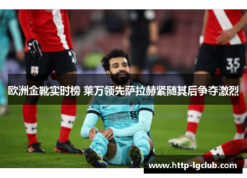 欧洲金靴实时榜 莱万领先萨拉赫紧随其后争夺激烈