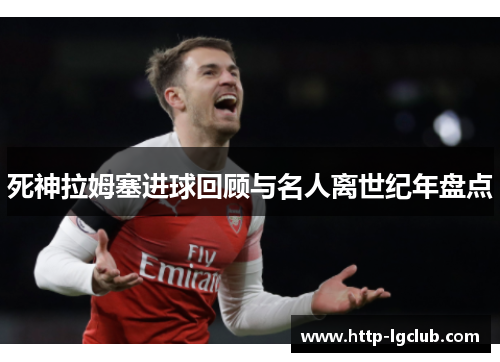 死神拉姆塞进球回顾与名人离世纪年盘点