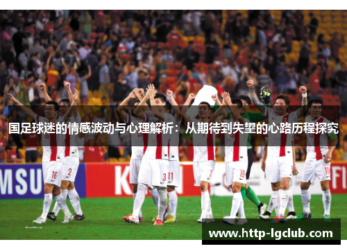 国足球迷的情感波动与心理解析：从期待到失望的心路历程探究