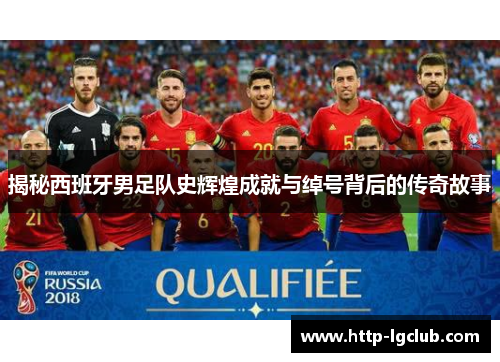 揭秘西班牙男足队史辉煌成就与绰号背后的传奇故事