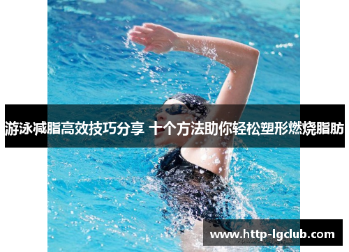 游泳减脂高效技巧分享 十个方法助你轻松塑形燃烧脂肪