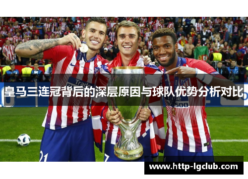 皇马三连冠背后的深层原因与球队优势分析对比