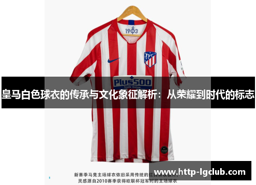 皇马白色球衣的传承与文化象征解析：从荣耀到时代的标志