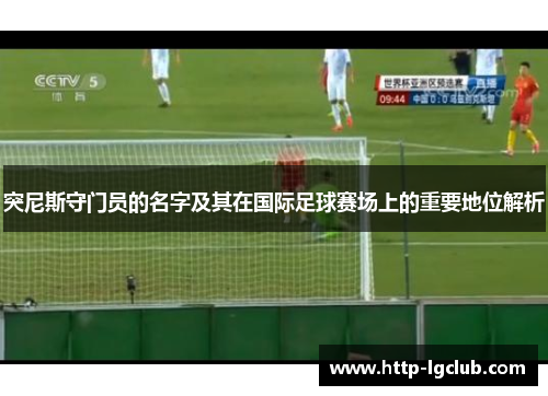 突尼斯守门员的名字及其在国际足球赛场上的重要地位解析