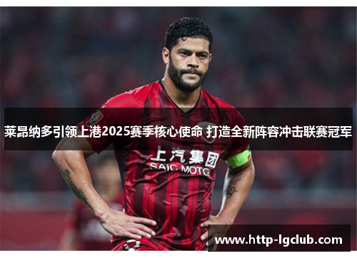 莱昂纳多引领上港2025赛季核心使命 打造全新阵容冲击联赛冠军