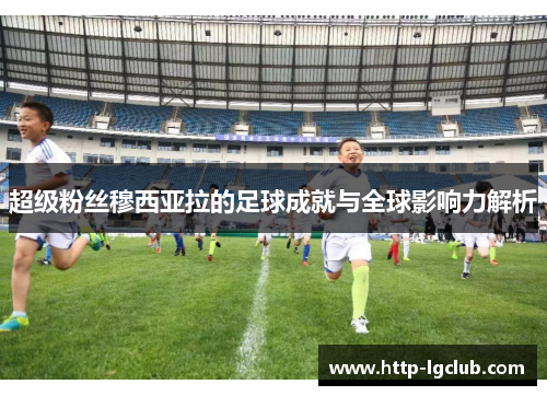 超级粉丝穆西亚拉的足球成就与全球影响力解析