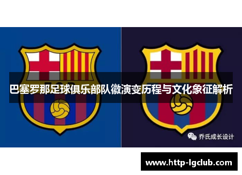 巴塞罗那足球俱乐部队徽演变历程与文化象征解析
