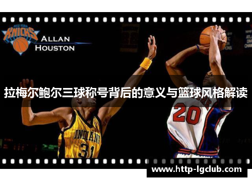 拉梅尔鲍尔三球称号背后的意义与篮球风格解读