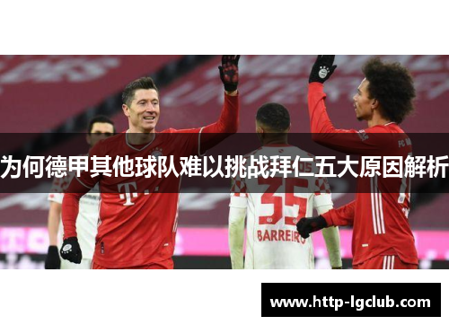 为何德甲其他球队难以挑战拜仁五大原因解析