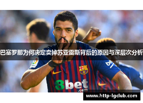 巴塞罗那为何决定卖掉苏亚雷斯背后的原因与深层次分析