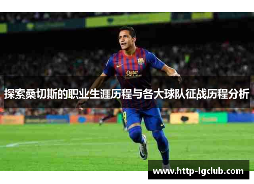 探索桑切斯的职业生涯历程与各大球队征战历程分析