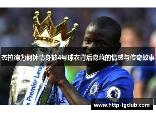 杰拉德为何钟情身披4号球衣背后隐藏的情感与传奇故事