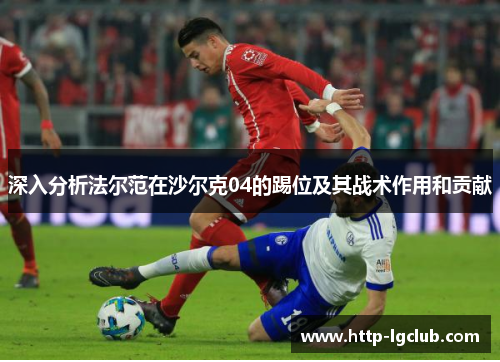 深入分析法尔范在沙尔克04的踢位及其战术作用和贡献