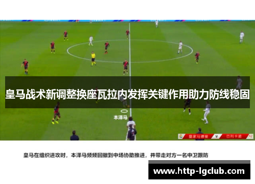皇马战术新调整换座瓦拉内发挥关键作用助力防线稳固