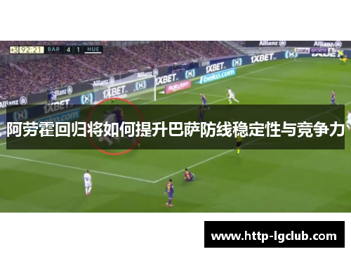阿劳霍回归将如何提升巴萨防线稳定性与竞争力