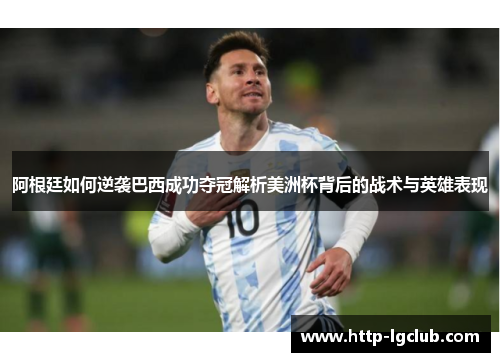 阿根廷如何逆袭巴西成功夺冠解析美洲杯背后的战术与英雄表现
