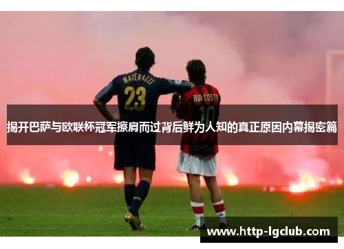 揭开巴萨与欧联杯冠军擦肩而过背后鲜为人知的真正原因内幕揭密篇