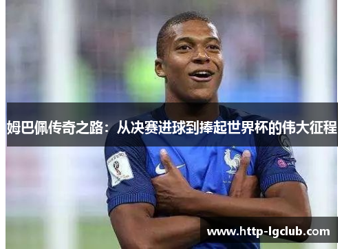 姆巴佩传奇之路：从决赛进球到捧起世界杯的伟大征程