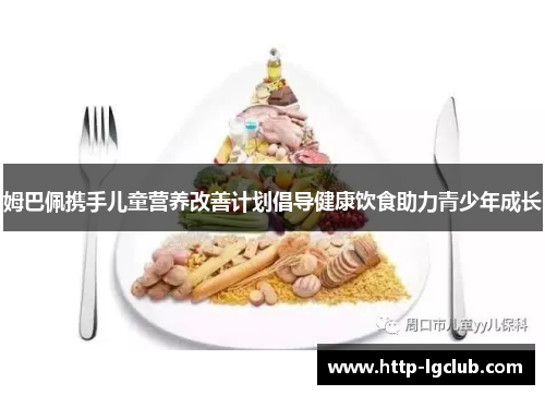 姆巴佩携手儿童营养改善计划倡导健康饮食助力青少年成长