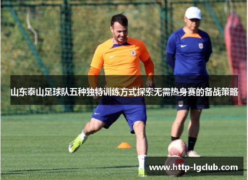 山东泰山足球队五种独特训练方式探索无需热身赛的备战策略