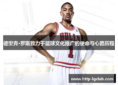 德里克·罗斯致力于篮球文化推广的使命与心路历程