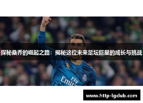 探秘桑乔的崛起之路：揭秘这位未来足坛巨星的成长与挑战