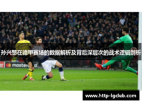 孙兴慜在德甲赛场的数据解析及背后深层次的战术逻辑剖析