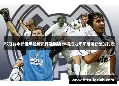 欧冠赛季最佳年轻球员评选揭晓 谁将成为未来足坛新星的代表