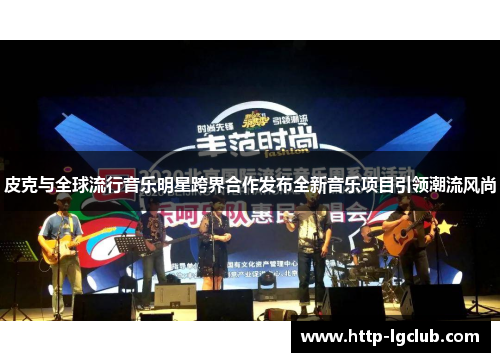 皮克与全球流行音乐明星跨界合作发布全新音乐项目引领潮流风尚