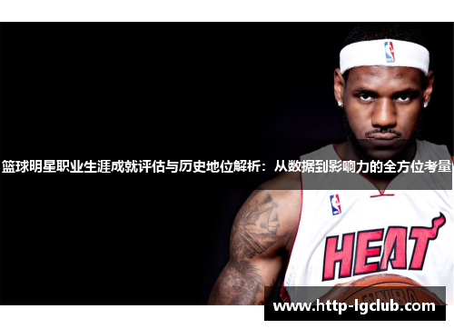 篮球明星职业生涯成就评估与历史地位解析：从数据到影响力的全方位考量