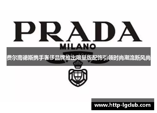 费尔南德斯携手奢侈品牌推出限量版配饰引领时尚潮流新风尚